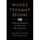 Where Tyranny Begins: The Justice Department, the Fbi, and the War on Democracy