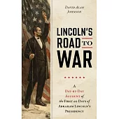 Lincoln’s Road to War: A Day-By-Day Account of the First 60 Days of Abraham Lincoln’s Presidency
