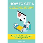 How to Get a Colonoscopy: Advice for the Neurodivergent and Everyone Else!