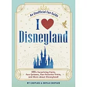 I Love Disneyland: 100+ Surprising Facts, Fun Quizzes, Fan-Favorite Trivia, and More about Disneyland!