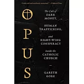 Opus: The Cult of Dark Money, Human Trafficking, and Right-Wing Conspiracy Inside the Catholic Church