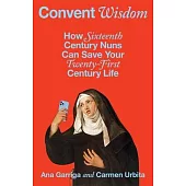 Convent Wisdom: How Sixteenth-Century Nuns Could Save Your Twenty-First-Century Life