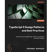 TypeScript 5 Design Patterns and Best Practices - Second Edition: Build clean and scalable apps with proven patterns and expert insights