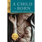 A Child Is Born Leader Guide: A Beginner’s Guide to Nativity Stories