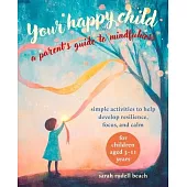 Your Happy Child: A Parent’s Guide to Mindfulness: Simple Activities to Help Develop Resilience, Focus, and Calm - For Children Aged 3-11 Years