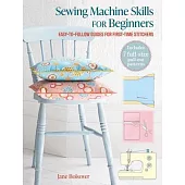 Sewing Machine Skills for Beginners: With 7 Full-Size Pull-Out Patterns: Easy-To-Follow Guides for First-Time Stitchers, Including 11 Simple Projects
