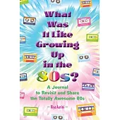 What Was It Like Growing Up in the 80s?: A Journal to Revisit and Share the Totally Awesome 80s