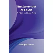 The Surrender of Calais: A Play, in Three Acts