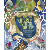 Atlas of Mythical Journeys: Discover Heroic Quests, Daring Voyages and Epic Adventures