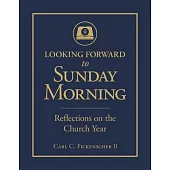 Looking Forward to Sunday Morning: Reflections on the Church Year: 124587