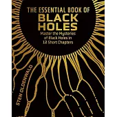 The Essential Book of Black Holes: Master the Mysteries of Black Holes in 12 Short Chapters
