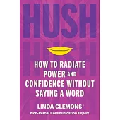 Hush: How to Radiate Power and Confidence Without Saying a Word