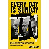 Every Day Is Sunday: How Jerry Jones, Robert Kraft, and Roger Goodell Turned the NFL Into a Cultural & Economic Juggernaut