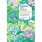 Planting for a Year of Flowers: Grow Your Garden Through the Year