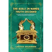 The Bible In Names Truth Decoded: The Name Code Reveals The Hidden Truth For Spiritual And Physical Transformation