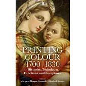 Printing Colour 1700 - 1830: Histories, Techniques, Functions, and Receptions