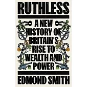 Ruthless: A New History of Britain’s Rise to Wealth and Power