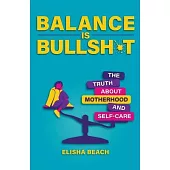 Balance Is Bullsh*t: The Truth about Motherhood and Self-Care