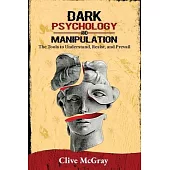 Dark Psychology and Manipulation: The Tools to Understand, Resist, and Prevail