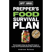 Off The Grid Prepper’s Food Survival Plan: The Complete Step-by-Step DIY Guide to Long-Term Food Security & Self-Sufficiency
