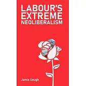 Labour’s Extreme Neoliberalism