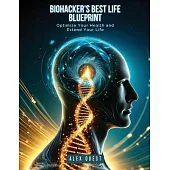 Biohacker’s Best Life Blueprint: Optimize Your Health and Extend Your Life