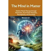 The Mind in Matter: Holistic Mental Therapy through Meditation, Bach Flower Remedies, Physiognomy, and Astrology