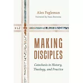 Making Disciples: Catechesis in History, Theology, and Practice