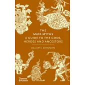 The Maya Myths: A Guide to the Gods, Heroes, and Ancestors