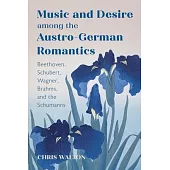 Music and Desire Among the Austro-German Romantics: Beethoven, Schubert, Wagner, Brahms, and the Schumanns