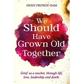 We Should Have Grown Old Together: Grief as a teacher, through life, love, leadership and death.