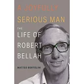A Joyfully Serious Man: The Life of Robert Bellah