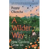 A Wilder Way: How Gardens Grow Us