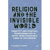 Religion and the Invisible World: Sanctity and Spiritual Transformation in Egypt from Pharaonic Times to the Present