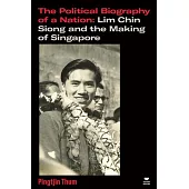 The Political Biography of a Nation: Lim Chin Siong and the Making of Singapore