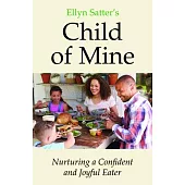 Ellyn Satter’s Child of Mine: Nurturing a Confident and Joyful Eater: Nurturing a Confident and Joyful Eater