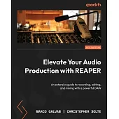 Elevate Your Audio Production with REAPER: An extensive guide to recording, editing, and mixing with a powerful DAW