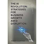 The AI Revolution: Strategies For Business Growth Amid Disruption