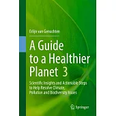 A Guide to a Healthier Planet, Volume 3: Scientific Insights and Actionable Steps to Help Resolve Climate, Pollution and Biodiversity Issues