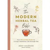 The Modern Herbal Tea Bible: The Essential Herbal Tea Guide Book: Over 100 Recipes & Remedies for Beginners