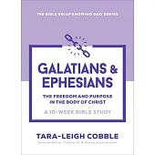 Galatians & Ephesians: The Freedom and Purpose in the Body of Christ--A 10 Week Bible Study