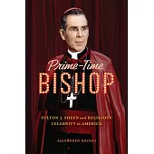 Prime-Time Bishop: Fulton J. Sheen and Religious Celebrity in America