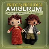 Pride and Prejudice Amigurumi: 12 Classic Characters to Crochet