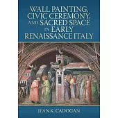 Wall Painting, Civic Ceremony, and Sacred Space in Early Renaissance Italy