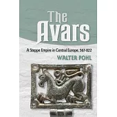 The Avars: A Steppe Empire in Central Europe, 567-822