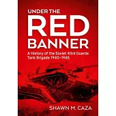 Under the Red Banner: A History of the Soviet 43rd Guards Tank Brigade 1940-1945