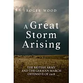 A Great Storm Arising: The British Army and the German March Offensive of 1918
