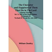 The Character and Happiness of Them That Die in the Lord; A sermon, preached Oct. 13, 1822, in Park Chapel, Chelsea, on occasion of the death of the l
