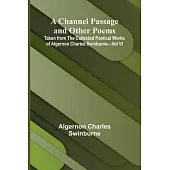 A Channel Passage and Other Poems; Taken from The Collected Poetical Works of Algernon Charles Swinburne-Vol VI