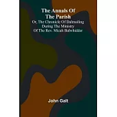 The Annals of the Parish; Or, the Chronicle of Dalmailing During the Ministry of the Rev. Micah Balwhidder